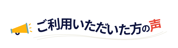 ご利用いただいた方の声