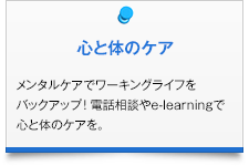 心と体のケア|メンタルケアでワーキングライフをバックアップ! 電話相談やe-learningで心と体のケアを。