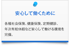 安心して働くために|各種社会保険、健康保険、定期健診、年次有給休暇など安心して働ける環境を完備。