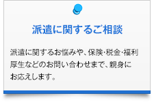 派遣に関するご相談|派遣に関するお悩みや、保険・税金・福利厚生などのお問い合わせまで、親身にお応えします。