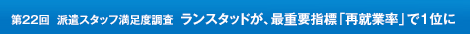 第22回  派遣スタッフ満足度調査  ランスタッドが、最重要指標「再就業率」で1位に